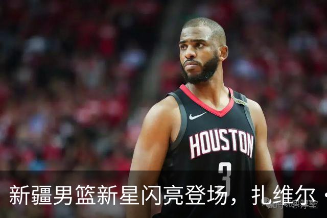 新疆男篮新星闪亮登场，扎维尔·辛普森正式加盟！